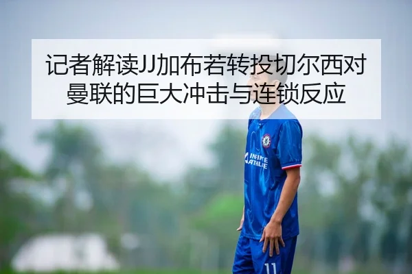 记者解读JJ加布若转投切尔西对曼联的巨大冲击与连锁反应 - MANBETX